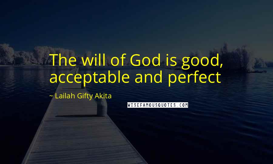 Lailah Gifty Akita Quotes: The will of God is good, acceptable and perfect