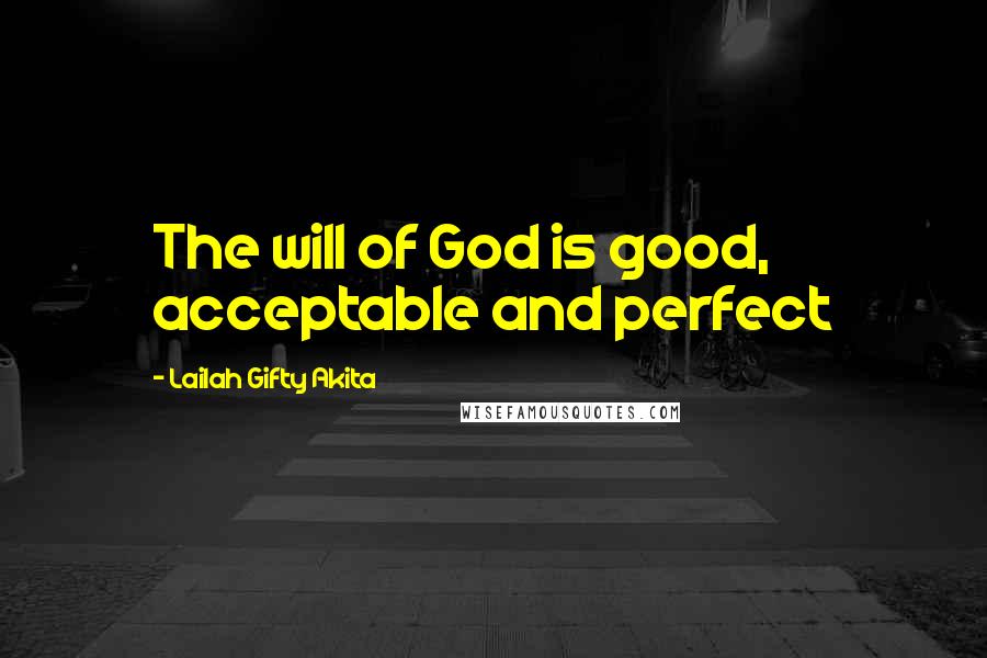 Lailah Gifty Akita Quotes: The will of God is good, acceptable and perfect