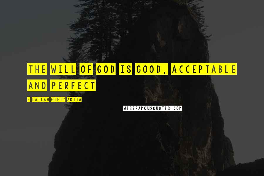 Lailah Gifty Akita Quotes: The will of God is good, acceptable and perfect