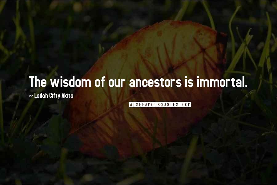 Lailah Gifty Akita Quotes: The wisdom of our ancestors is immortal.