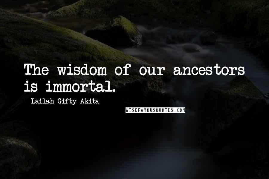 Lailah Gifty Akita Quotes: The wisdom of our ancestors is immortal.