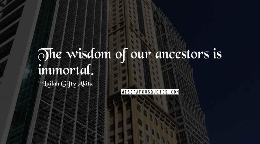 Lailah Gifty Akita Quotes: The wisdom of our ancestors is immortal.