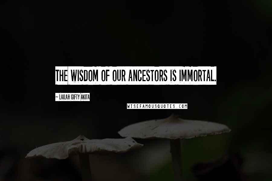 Lailah Gifty Akita Quotes: The wisdom of our ancestors is immortal.