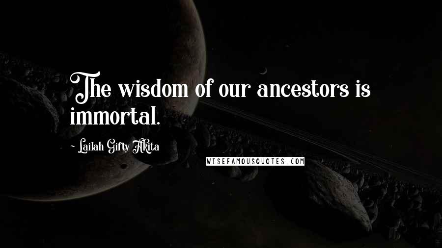 Lailah Gifty Akita Quotes: The wisdom of our ancestors is immortal.