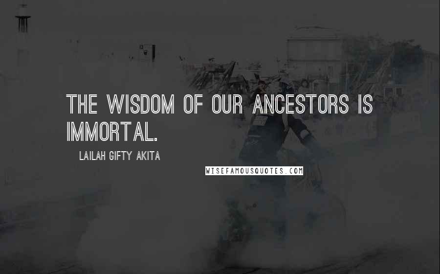 Lailah Gifty Akita Quotes: The wisdom of our ancestors is immortal.