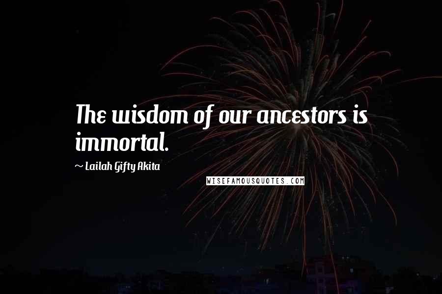 Lailah Gifty Akita Quotes: The wisdom of our ancestors is immortal.