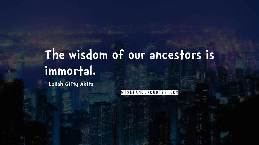 Lailah Gifty Akita Quotes: The wisdom of our ancestors is immortal.