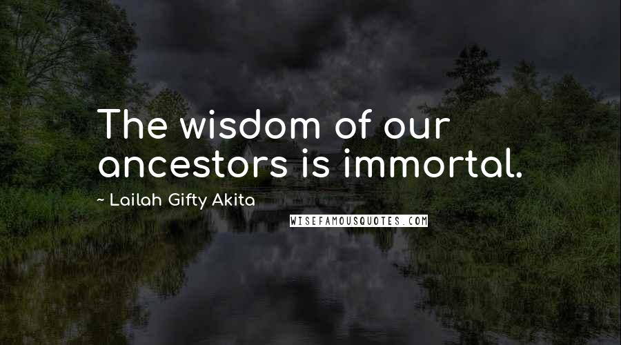 Lailah Gifty Akita Quotes: The wisdom of our ancestors is immortal.