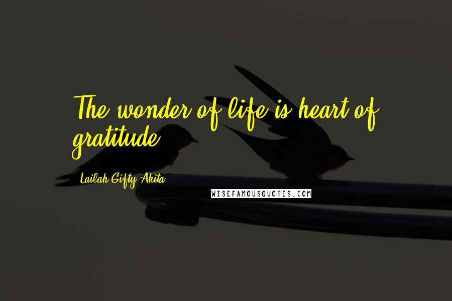 Lailah Gifty Akita Quotes: The wonder of life is heart of gratitude.