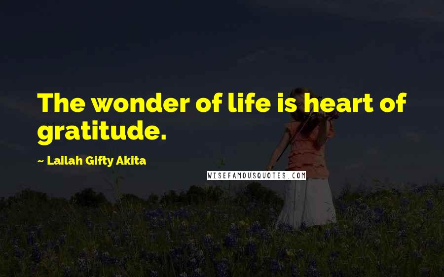 Lailah Gifty Akita Quotes: The wonder of life is heart of gratitude.