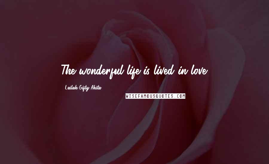 Lailah Gifty Akita Quotes: The wonderful life is lived in love.