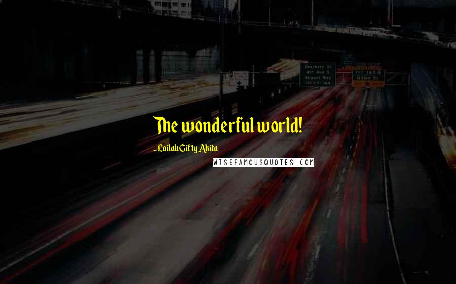 Lailah Gifty Akita Quotes: The wonderful world!