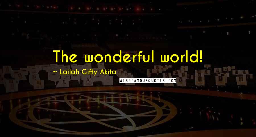 Lailah Gifty Akita Quotes: The wonderful world!