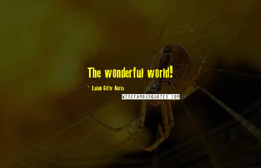 Lailah Gifty Akita Quotes: The wonderful world!