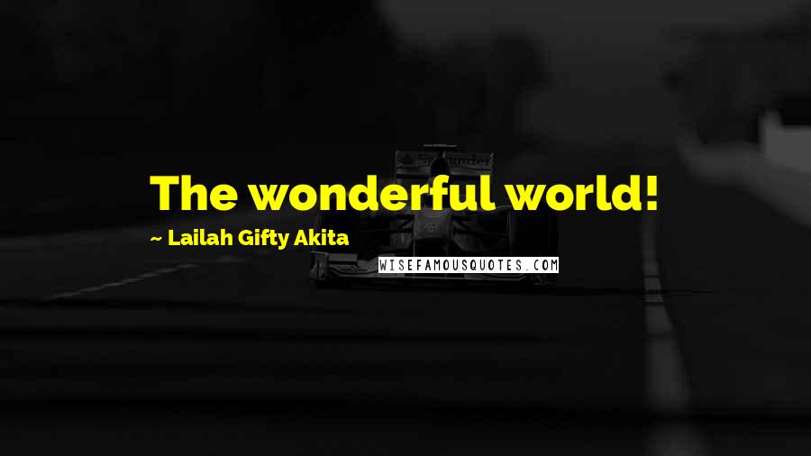 Lailah Gifty Akita Quotes: The wonderful world!