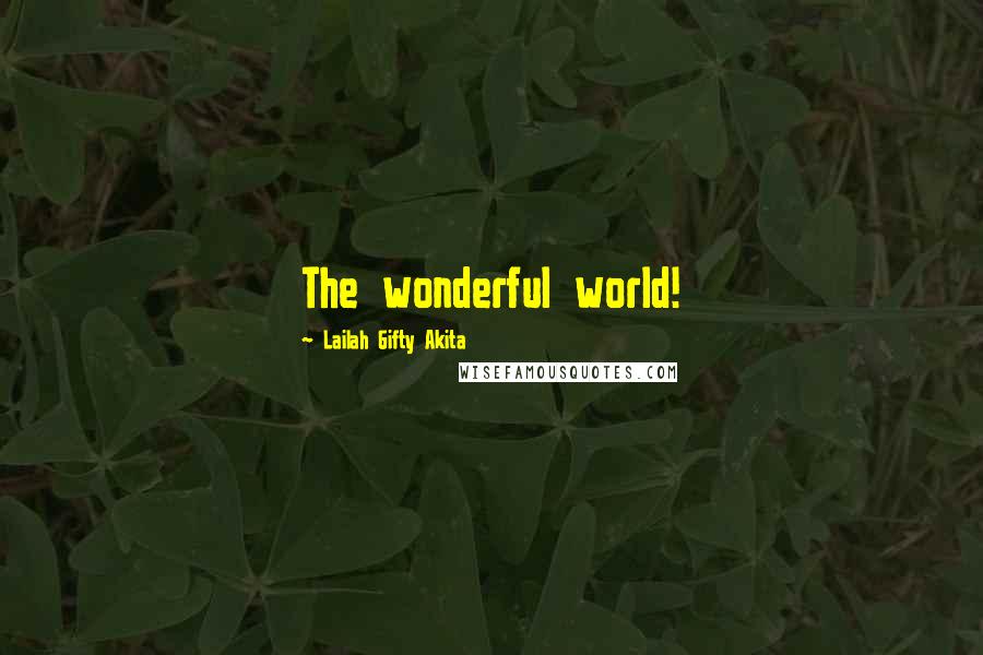 Lailah Gifty Akita Quotes: The wonderful world!