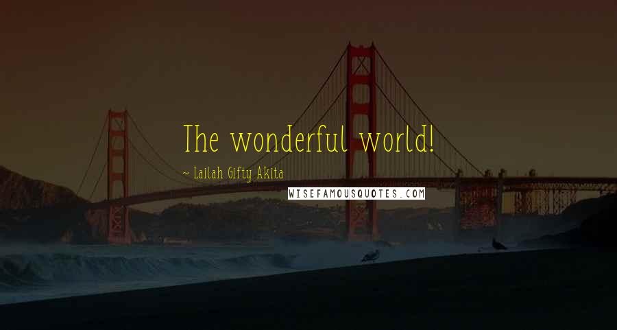 Lailah Gifty Akita Quotes: The wonderful world!