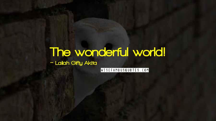 Lailah Gifty Akita Quotes: The wonderful world!