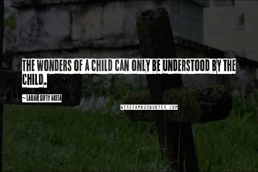 Lailah Gifty Akita Quotes: The wonders of a child can only be understood by the child.