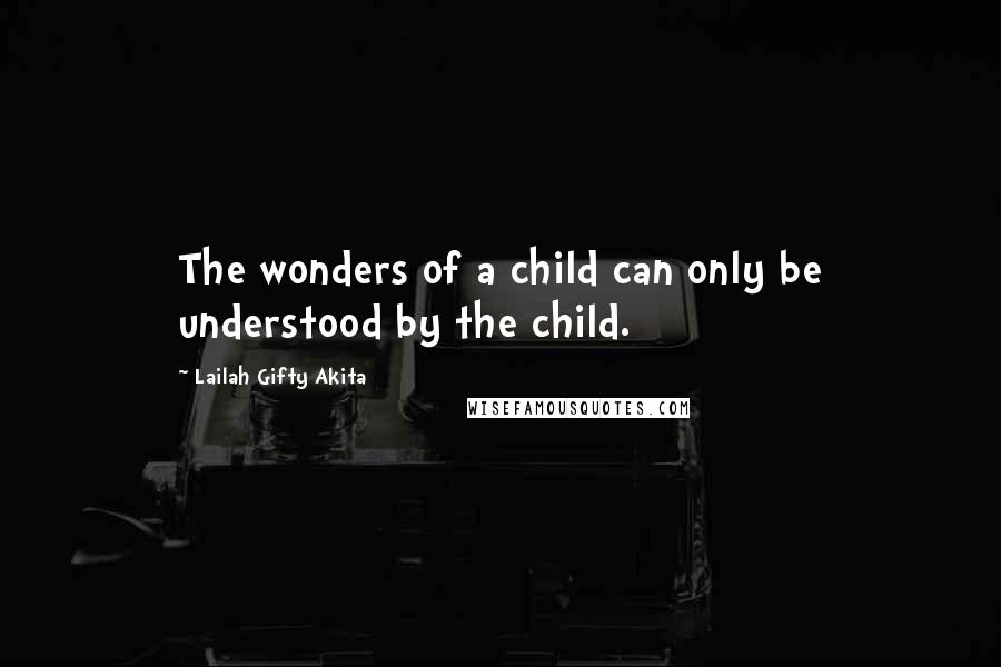 Lailah Gifty Akita Quotes: The wonders of a child can only be understood by the child.