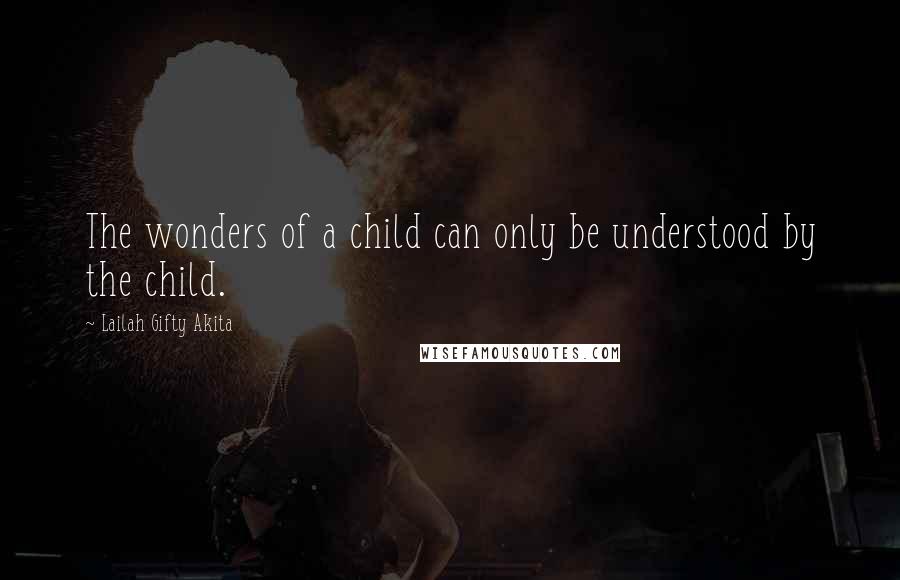 Lailah Gifty Akita Quotes: The wonders of a child can only be understood by the child.