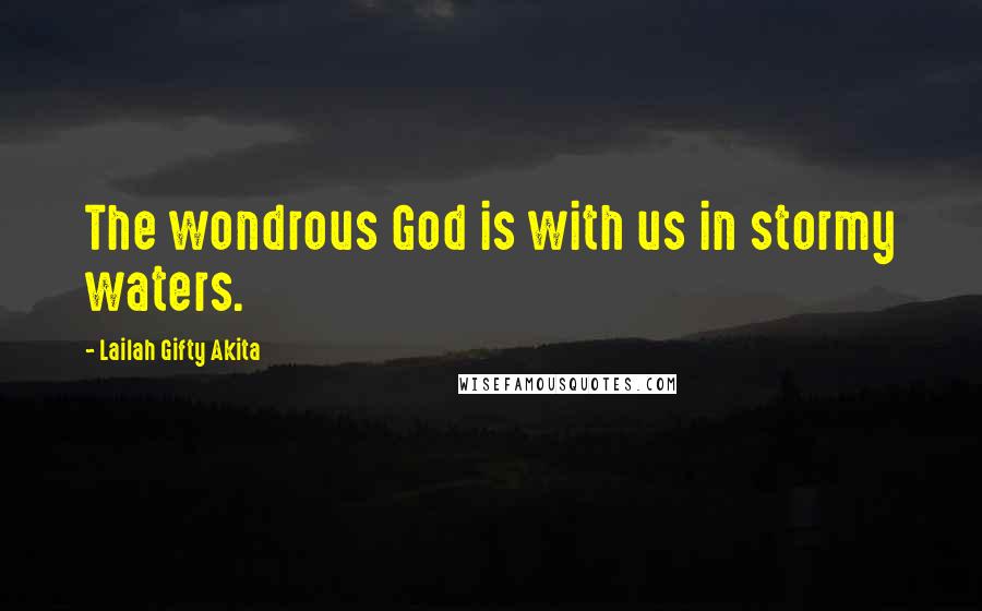 Lailah Gifty Akita Quotes: The wondrous God is with us in stormy waters.