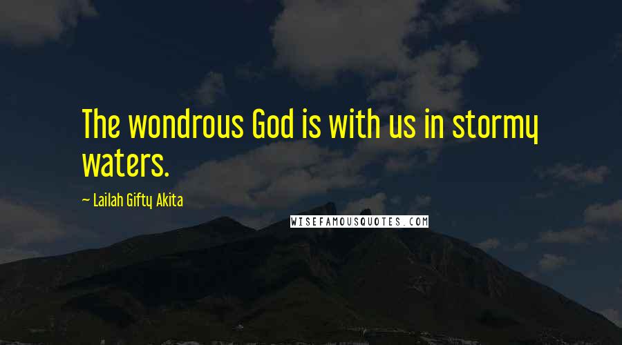Lailah Gifty Akita Quotes: The wondrous God is with us in stormy waters.