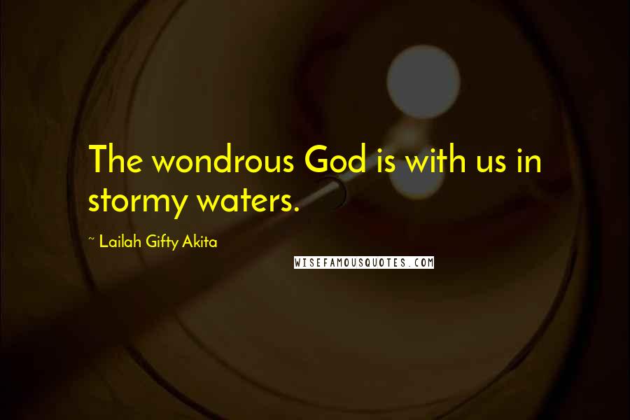 Lailah Gifty Akita Quotes: The wondrous God is with us in stormy waters.