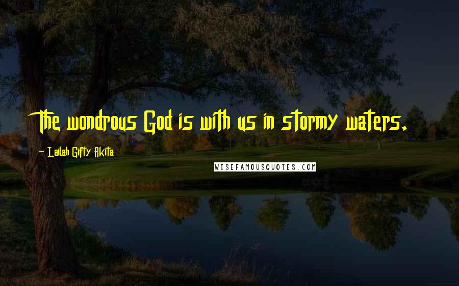 Lailah Gifty Akita Quotes: The wondrous God is with us in stormy waters.