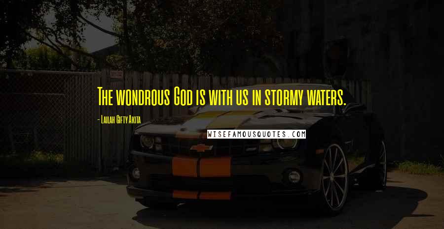 Lailah Gifty Akita Quotes: The wondrous God is with us in stormy waters.