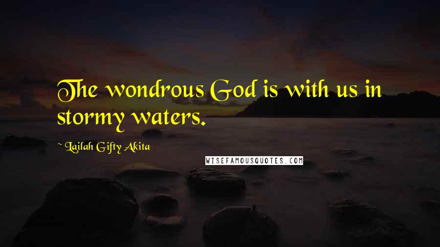 Lailah Gifty Akita Quotes: The wondrous God is with us in stormy waters.