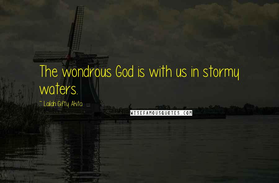 Lailah Gifty Akita Quotes: The wondrous God is with us in stormy waters.