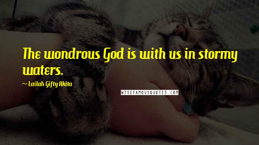 Lailah Gifty Akita Quotes: The wondrous God is with us in stormy waters.