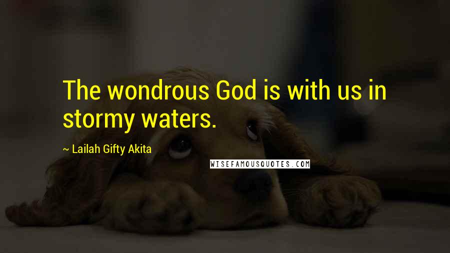 Lailah Gifty Akita Quotes: The wondrous God is with us in stormy waters.