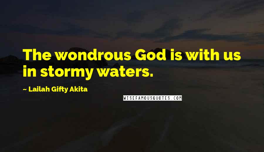 Lailah Gifty Akita Quotes: The wondrous God is with us in stormy waters.