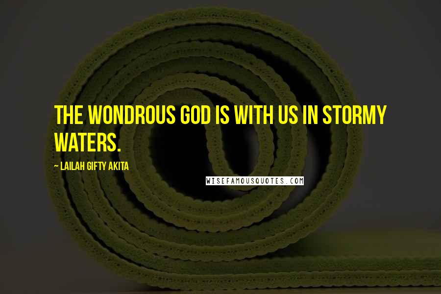 Lailah Gifty Akita Quotes: The wondrous God is with us in stormy waters.