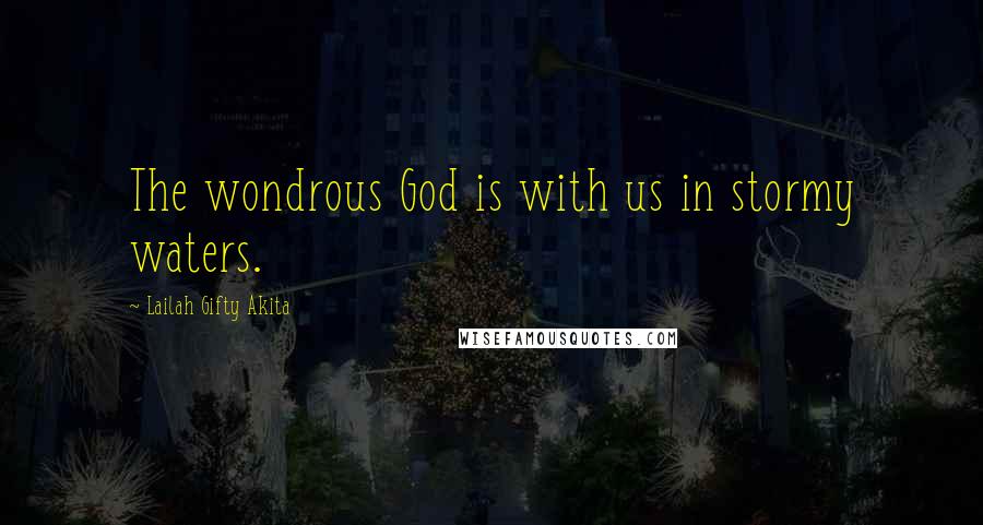 Lailah Gifty Akita Quotes: The wondrous God is with us in stormy waters.