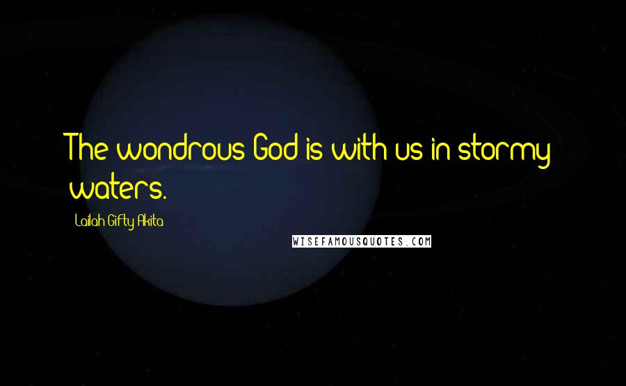 Lailah Gifty Akita Quotes: The wondrous God is with us in stormy waters.