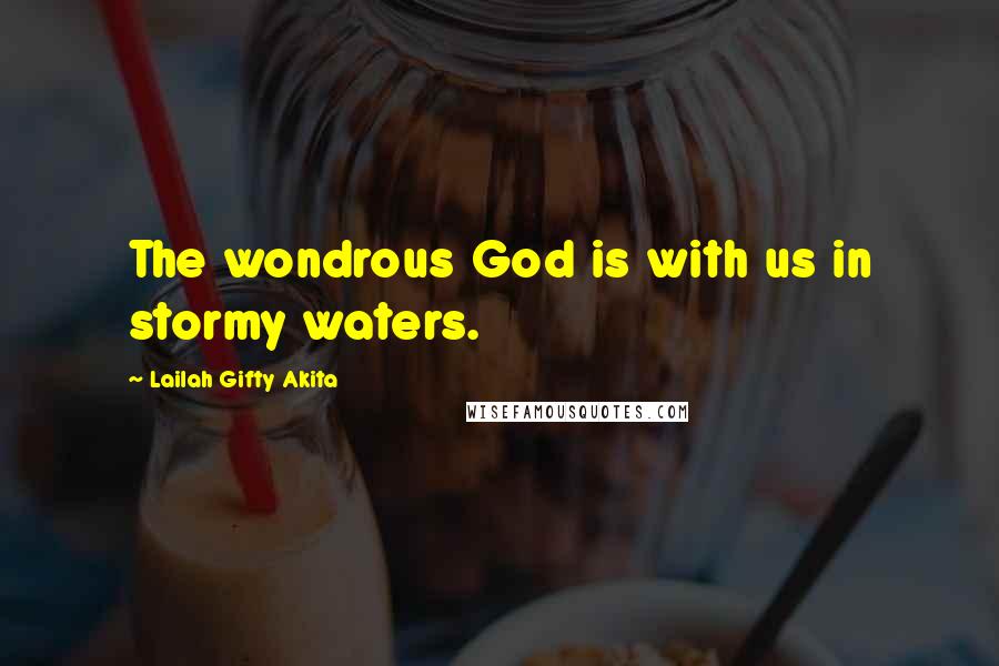 Lailah Gifty Akita Quotes: The wondrous God is with us in stormy waters.