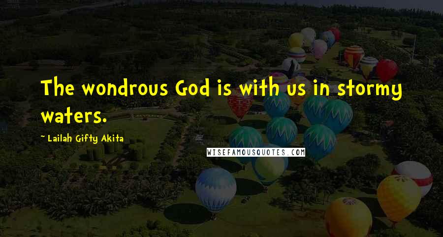 Lailah Gifty Akita Quotes: The wondrous God is with us in stormy waters.