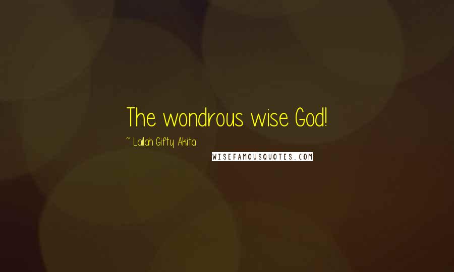 Lailah Gifty Akita Quotes: The wondrous wise God!