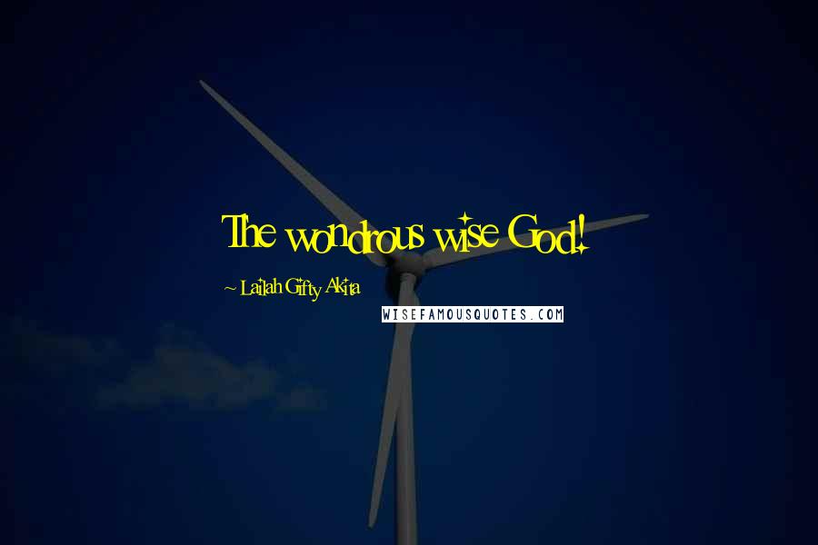 Lailah Gifty Akita Quotes: The wondrous wise God!