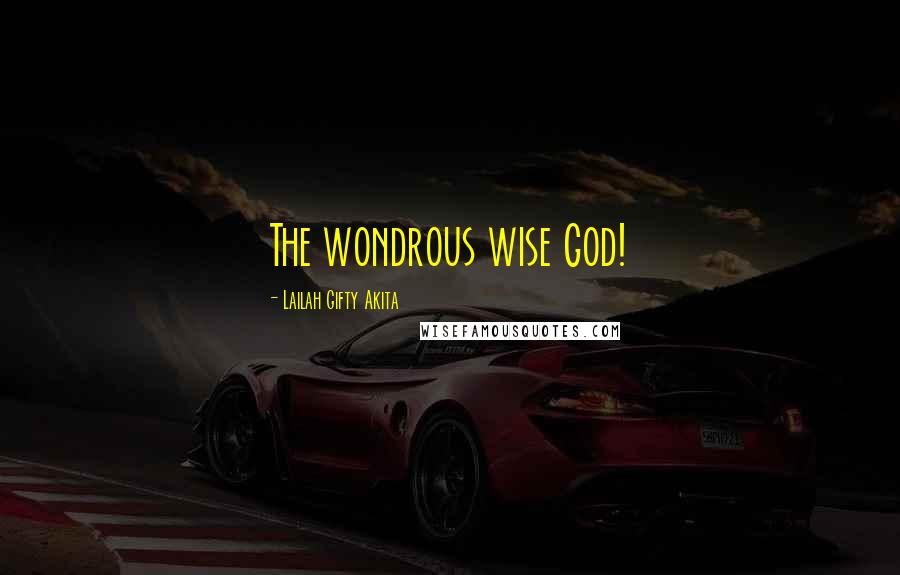 Lailah Gifty Akita Quotes: The wondrous wise God!