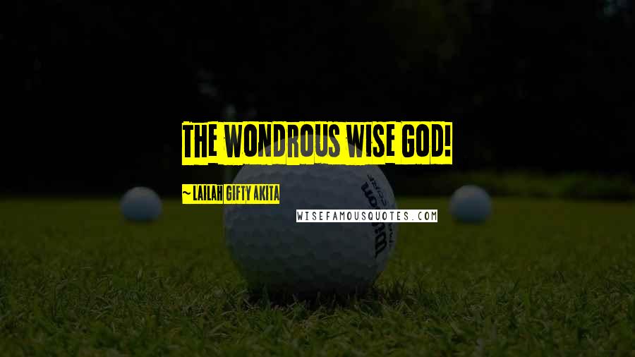 Lailah Gifty Akita Quotes: The wondrous wise God!