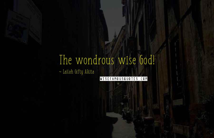 Lailah Gifty Akita Quotes: The wondrous wise God!