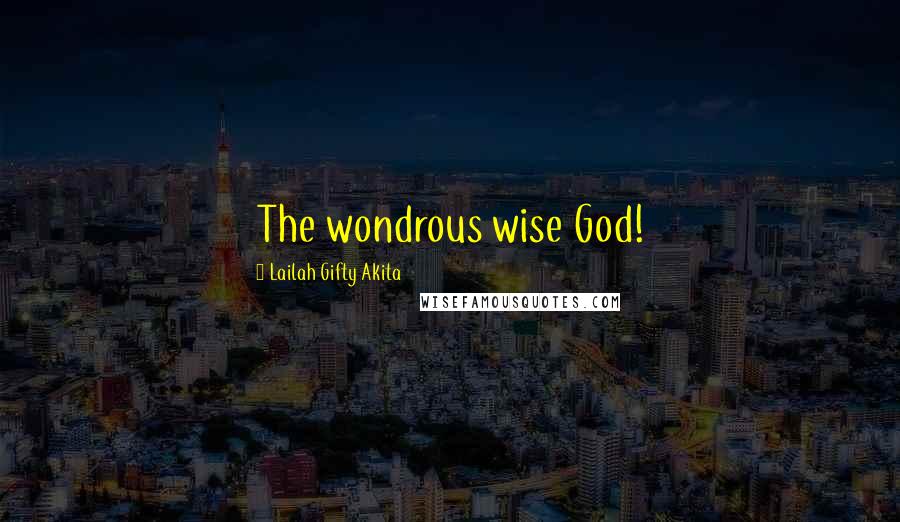 Lailah Gifty Akita Quotes: The wondrous wise God!