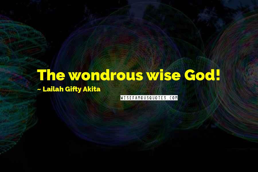 Lailah Gifty Akita Quotes: The wondrous wise God!