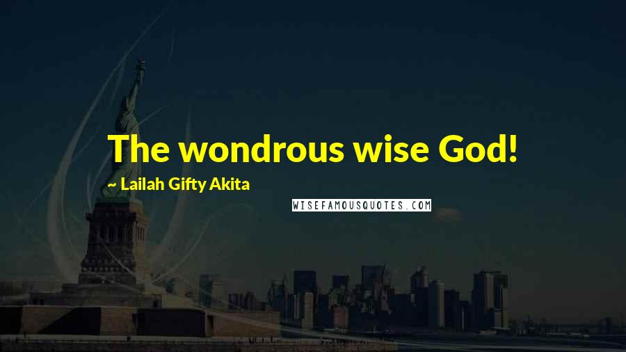 Lailah Gifty Akita Quotes: The wondrous wise God!