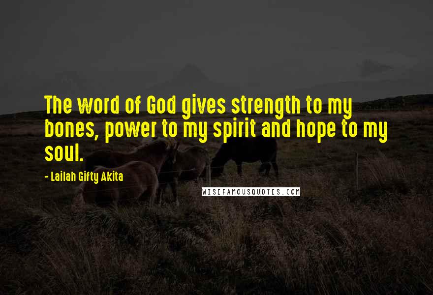 Lailah Gifty Akita Quotes: The word of God gives strength to my bones, power to my spirit and hope to my soul.