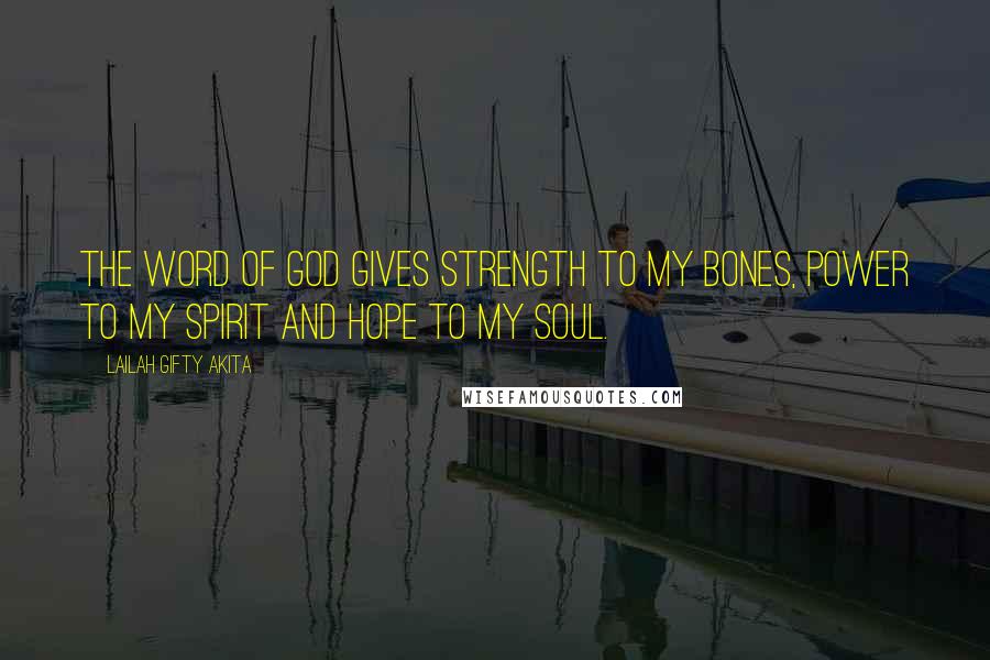 Lailah Gifty Akita Quotes: The word of God gives strength to my bones, power to my spirit and hope to my soul.